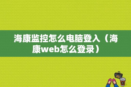 海康监控怎么电脑登入（海康web怎么登录）