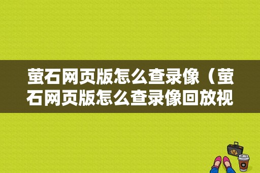 萤石网页版怎么查录像（萤石网页版怎么查录像回放视频）