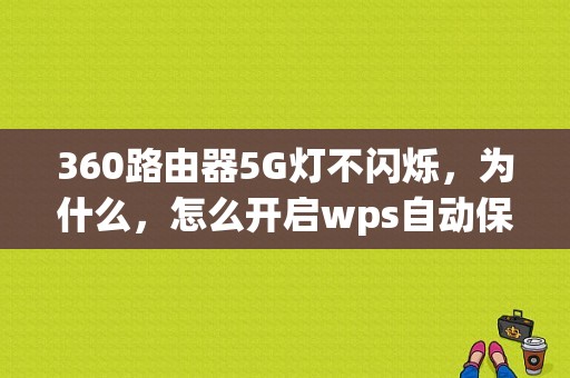 360路由器5G灯不闪烁，为什么，怎么开启wps自动保存功能