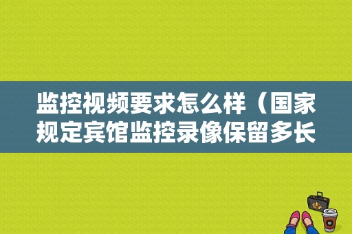 监控视频要求怎么样（国家规定宾馆监控录像保留多长时间）-第1张图片-安保之家