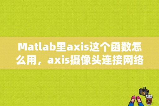 Matlab里axis这个函数怎么用，axis摄像头连接网络录像机