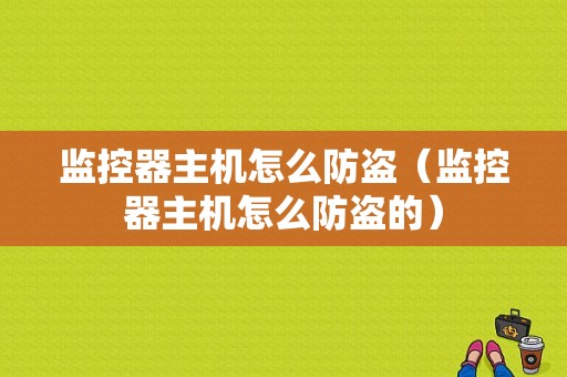 监控器主机怎么防盗（监控器主机怎么防盗的）