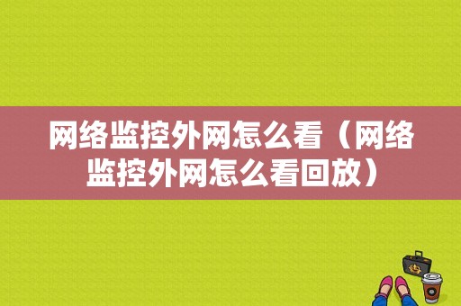 网络监控外网怎么看（网络监控外网怎么看回放）