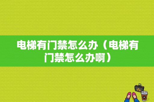 电梯有门禁怎么办（电梯有门禁怎么办啊）