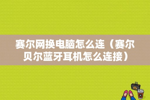 赛尔网换电脑怎么连（赛尔贝尔蓝牙耳机怎么连接）