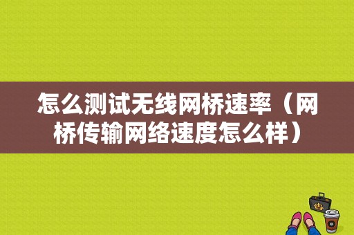 怎么测试无线网桥速率（网桥传输网络速度怎么样）