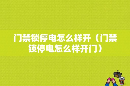 门禁锁停电怎么样开（门禁锁停电怎么样开门）