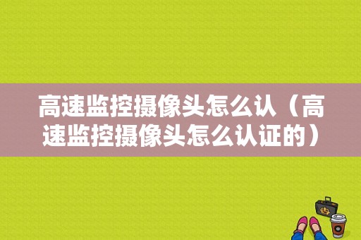 高速监控摄像头怎么认（高速监控摄像头怎么认证的）