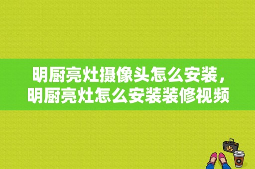 明厨亮灶摄像头怎么安装，明厨亮灶怎么安装装修视频