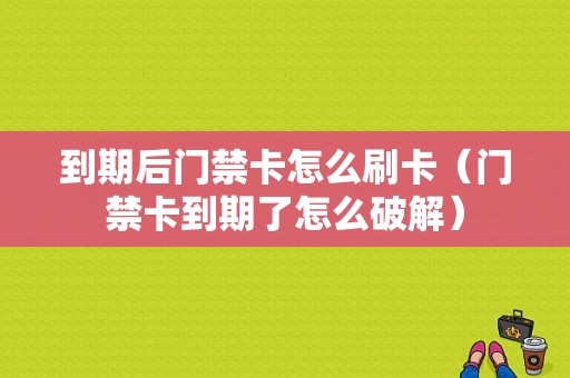 到期后门禁卡怎么刷卡（门禁卡到期了怎么破解）