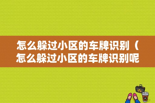 怎么躲过小区的车牌识别（怎么躲过小区的车牌识别呢）