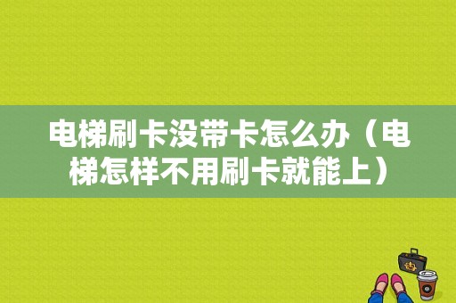 电梯刷卡没带卡怎么办（电梯怎样不用刷卡就能上）