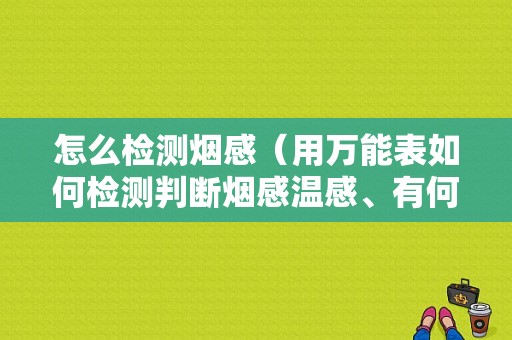 怎么检测烟感（用万能表如何检测判断烟感温感、有何检测参数）