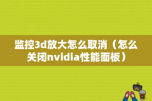 监控3d放大怎么取消（怎么关闭nvidia性能面板）