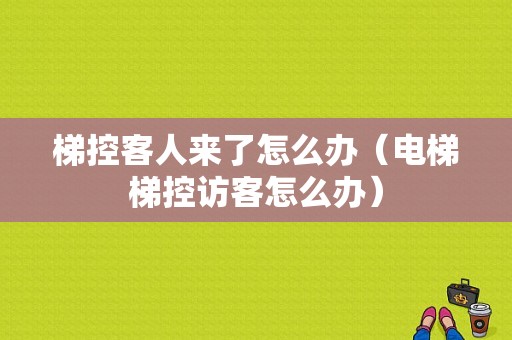 梯控客人来了怎么办（电梯梯控访客怎么办）