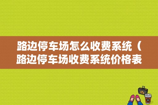 路边停车场怎么收费系统（路边停车场收费系统价格表）