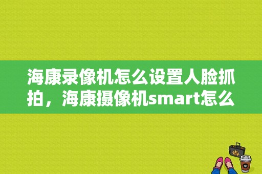 海康录像机怎么设置人脸抓拍，海康摄像机smart怎么用