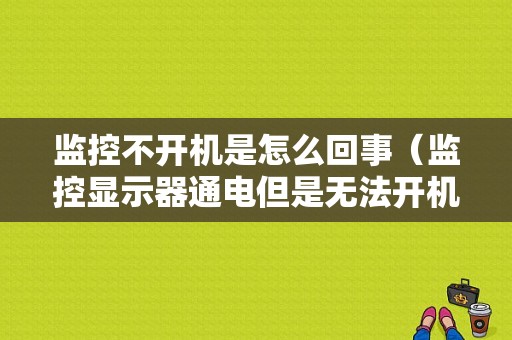 监控不开机是怎么回事（监控显示器通电但是无法开机）