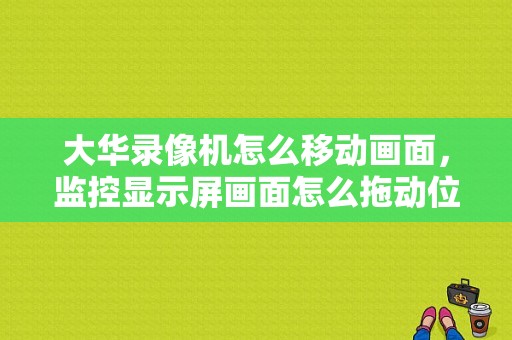 大华录像机怎么移动画面，监控显示屏画面怎么拖动位置