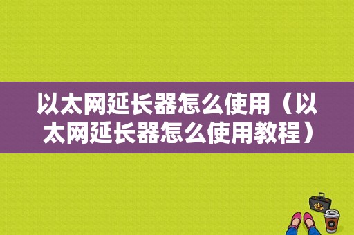 以太网延长器怎么使用（以太网延长器怎么使用教程）