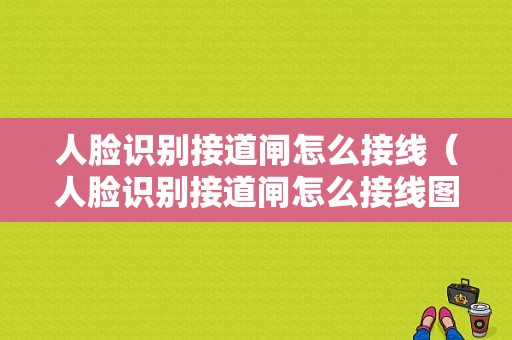 人脸识别接道闸怎么接线（人脸识别接道闸怎么接线图解）