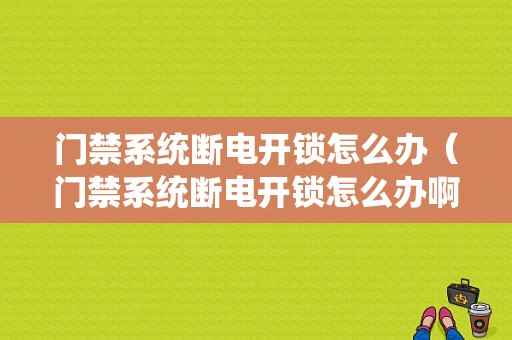 门禁系统断电开锁怎么办（门禁系统断电开锁怎么办啊）