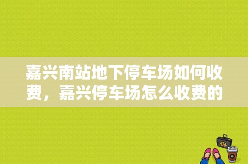 嘉兴南站地下停车场如何收费，嘉兴停车场怎么收费的啊