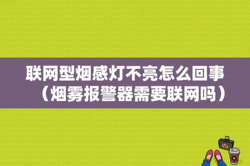 联网型烟感灯不亮怎么回事（烟雾报警器需要联网吗）