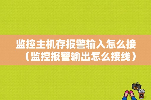 监控主机存报警输入怎么接（监控报警输出怎么接线）