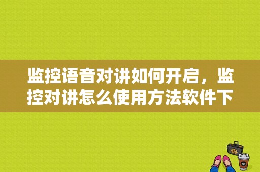 监控语音对讲如何开启，监控对讲怎么使用方法软件下载