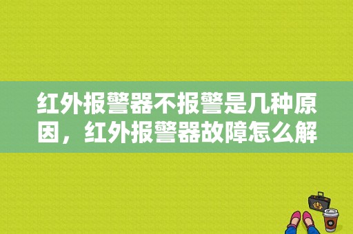 红外报警器不报警是几种原因，红外报警器故障怎么解决的