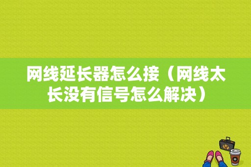 网线延长器怎么接（网线太长没有信号怎么解决）