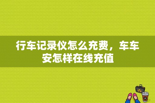 行车记录仪怎么充费，车车安怎样在线充值