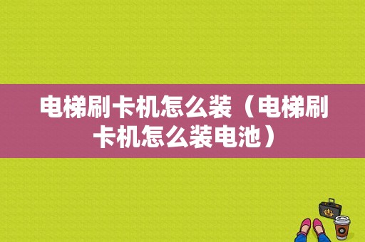 电梯刷卡机怎么装（电梯刷卡机怎么装电池）