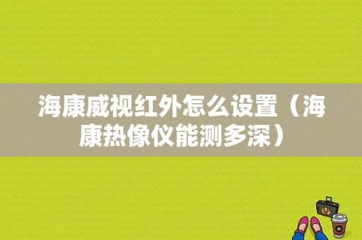 海康威视红外怎么设置（海康热像仪能测多深）