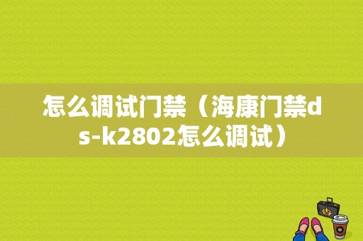 怎么调试门禁（海康门禁ds-k2802怎么调试）