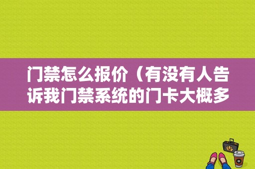 门禁怎么报价（有没有人告诉我门禁系统的门卡大概多少钱一个）