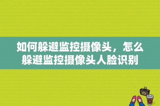 如何躲避监控摄像头，怎么躲避监控摄像头人脸识别