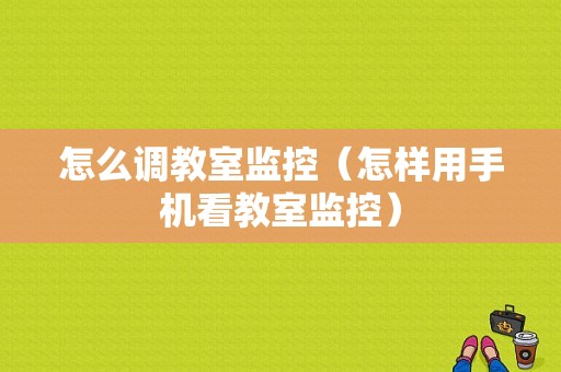 怎么调教室监控（怎样用手机看教室监控）