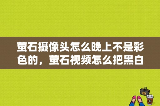 萤石摄像头怎么晚上不是彩色的，萤石视频怎么把黑白调成的了