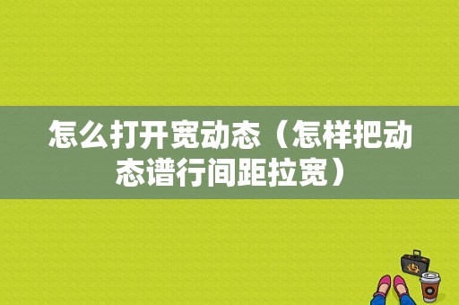 怎么打开宽动态（怎样把动态谱行间距拉宽）