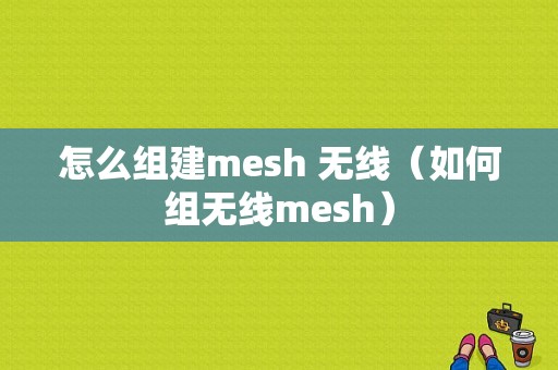 怎么组建mesh 无线（如何组无线mesh）