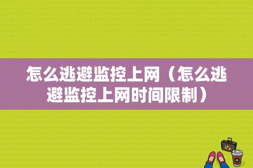 怎么逃避监控上网（怎么逃避监控上网时间限制）