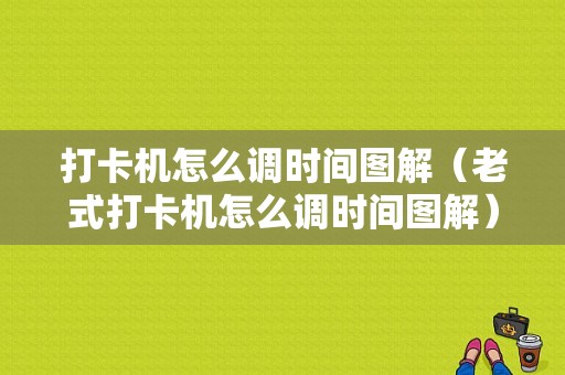 打卡机怎么调时间图解（老式打卡机怎么调时间图解）