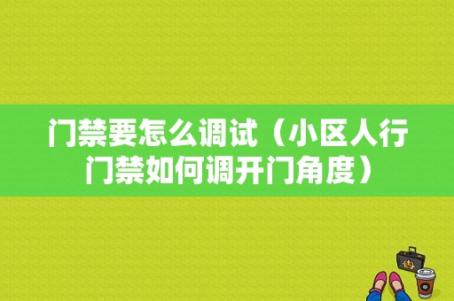 门禁要怎么调试（小区人行门禁如何调开门角度）