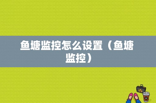 鱼塘监控怎么设置（鱼塘 监控）