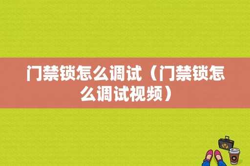 门禁锁怎么调试（门禁锁怎么调试视频）