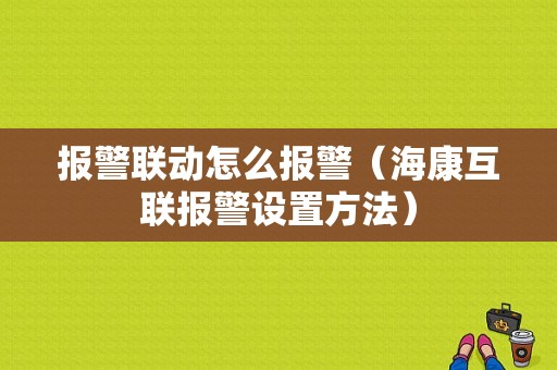 报警联动怎么报警（海康互联报警设置方法）