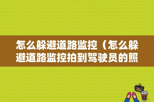 怎么躲避道路监控（怎么躲避道路监控拍到驾驶员的照片）