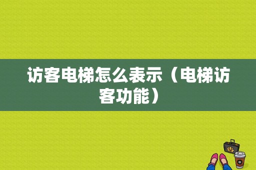 访客电梯怎么表示（电梯访客功能）